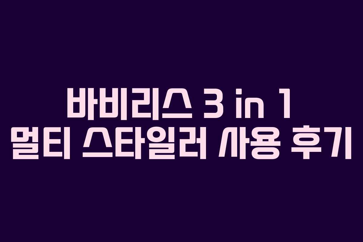 바비리스 3 in 1 멀티 스타일러 사용 후기 바비리스 3 in 1 멀티 스타일러 사용 후기