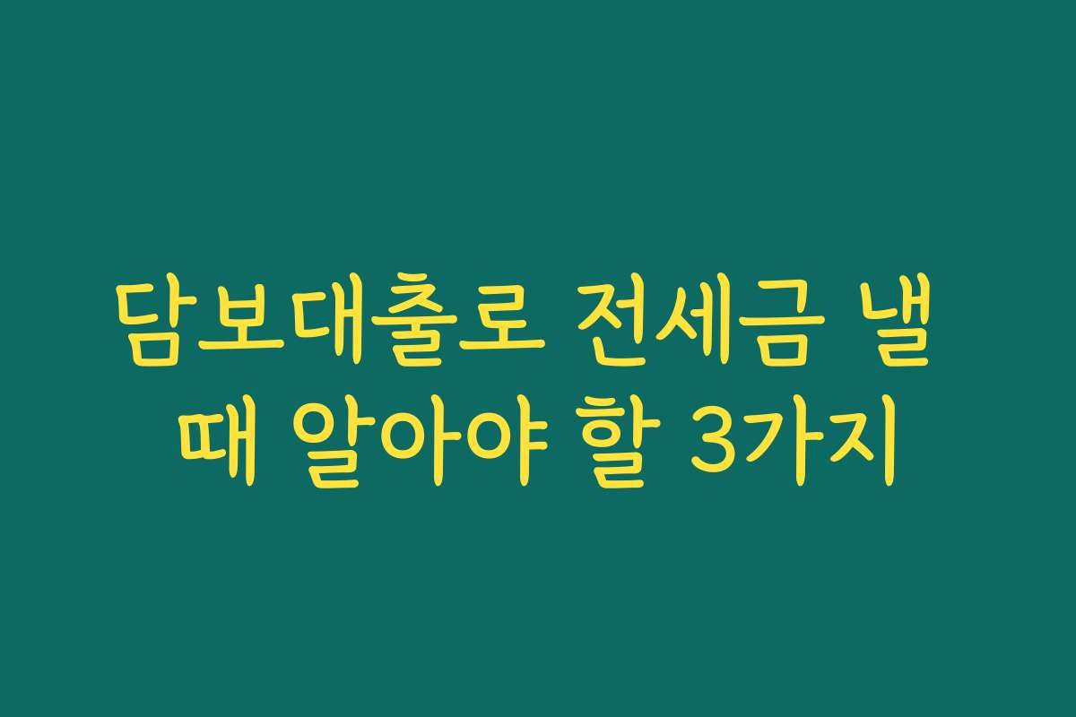 담보대출로 전세금 낼 때 알아야 할 3가지