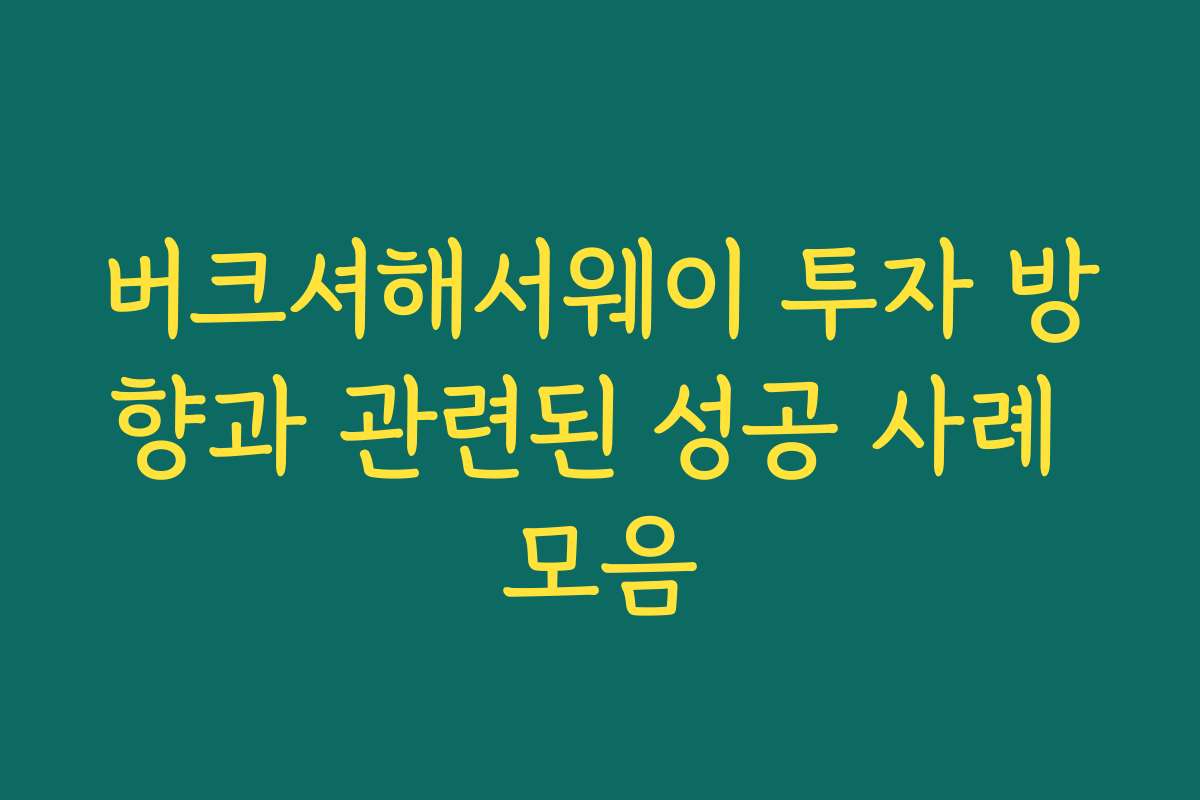 버크셔해서웨이 투자 방향과 관련된 성공 사례 모음