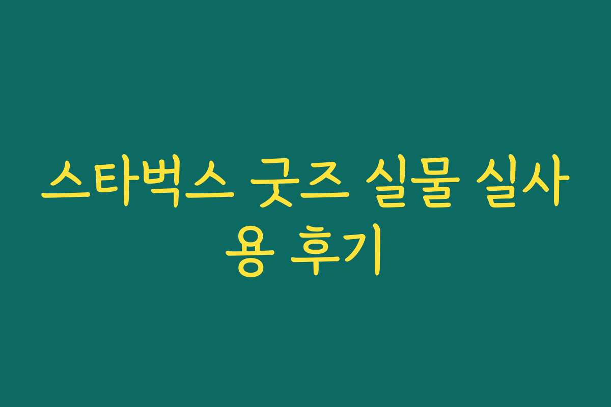스타벅스 굿즈 실물 실사용 후기 스타벅스 굿즈 실물 실사용 후기