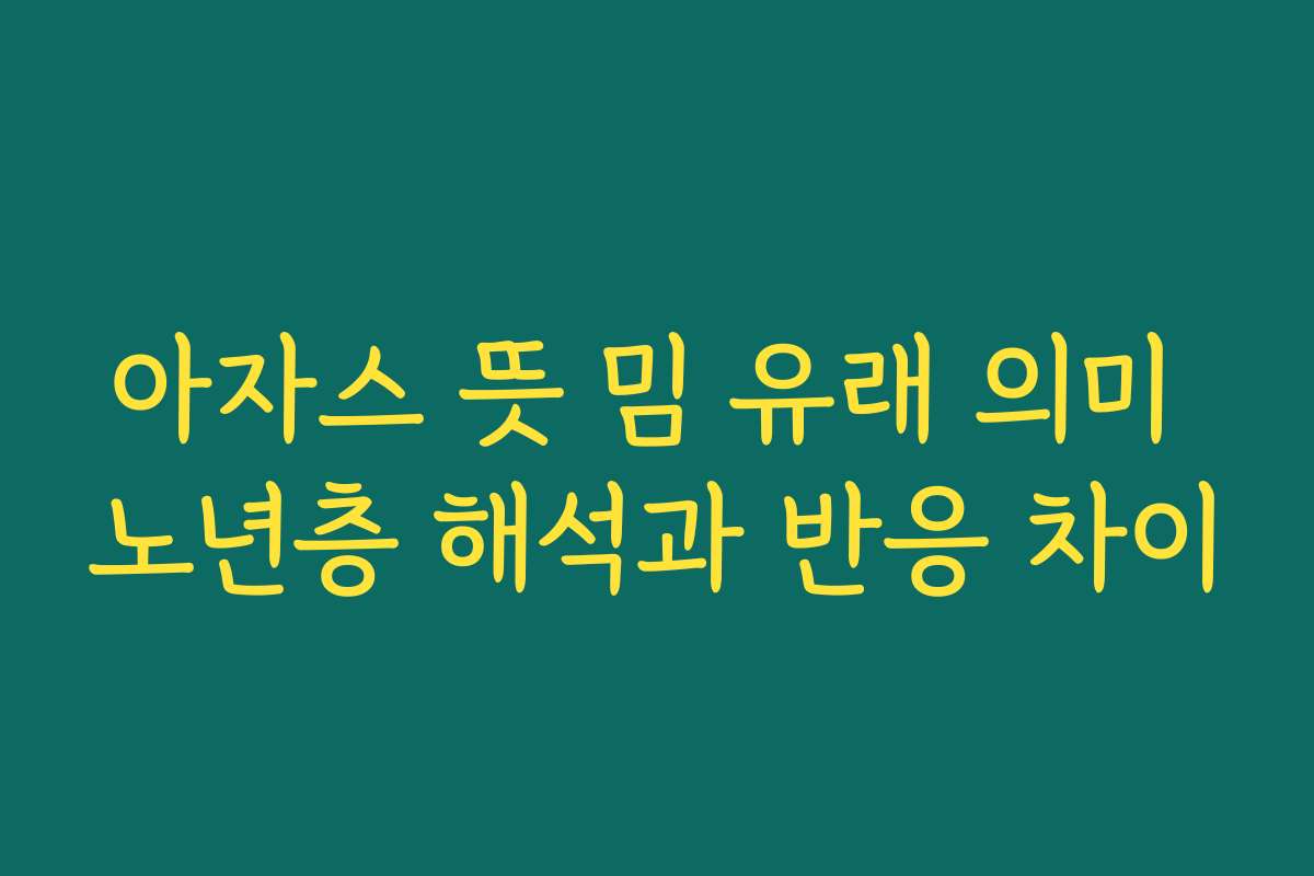 아자스 뜻 밈 유래 의미 노년층 해석과 반응 차이