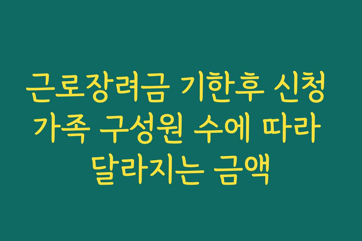 근로장려금 기한후 신청 가족 구성원 수에 따라 달라지는 금액 근로장려금 기한후 신청 가족 구성원 수에 따라 달라지는 금액
