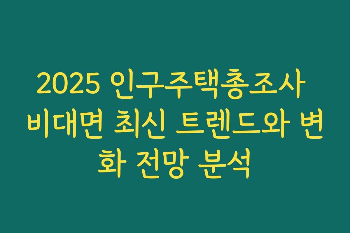 2025 인구주택총조사 비대면 최신 트렌드와 변화 전망 분석