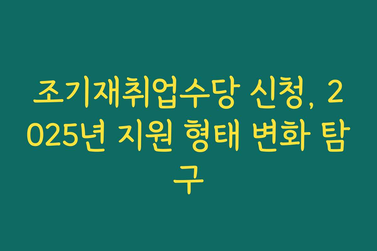 조기재취업수당 신청, 2025년 지원 형태 변화 탐구