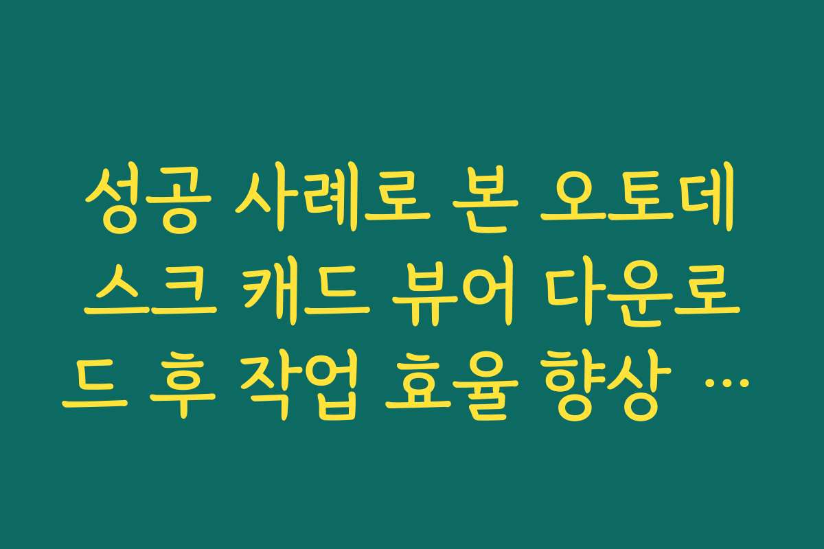 성공 사례로 본 오토데스크 캐드 뷰어 다운로드 후 작업 효율 향상 이야기