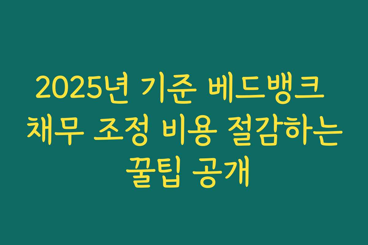 2025년 기준 베드뱅크 채무 조정 비용 절감하는 꿀팁 공개