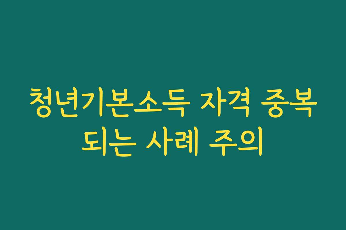 청년기본소득 자격 중복되는 사례 주의