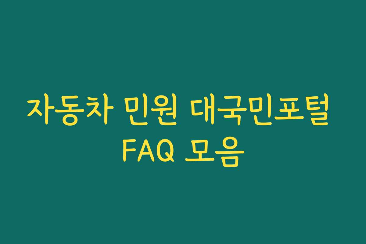 자동차 민원 대국민포털 FAQ 모음 자동차 민원 대국민포털 FAQ 모음