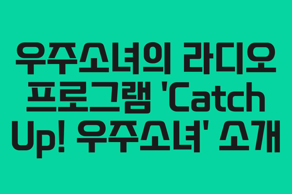 우주소녀의 라디오 프로그램 ‘Catch Up! 우주소녀’ 소개 우주소녀의 라디오 프로그램 ‘Catch Up! 우주소녀’ 소개