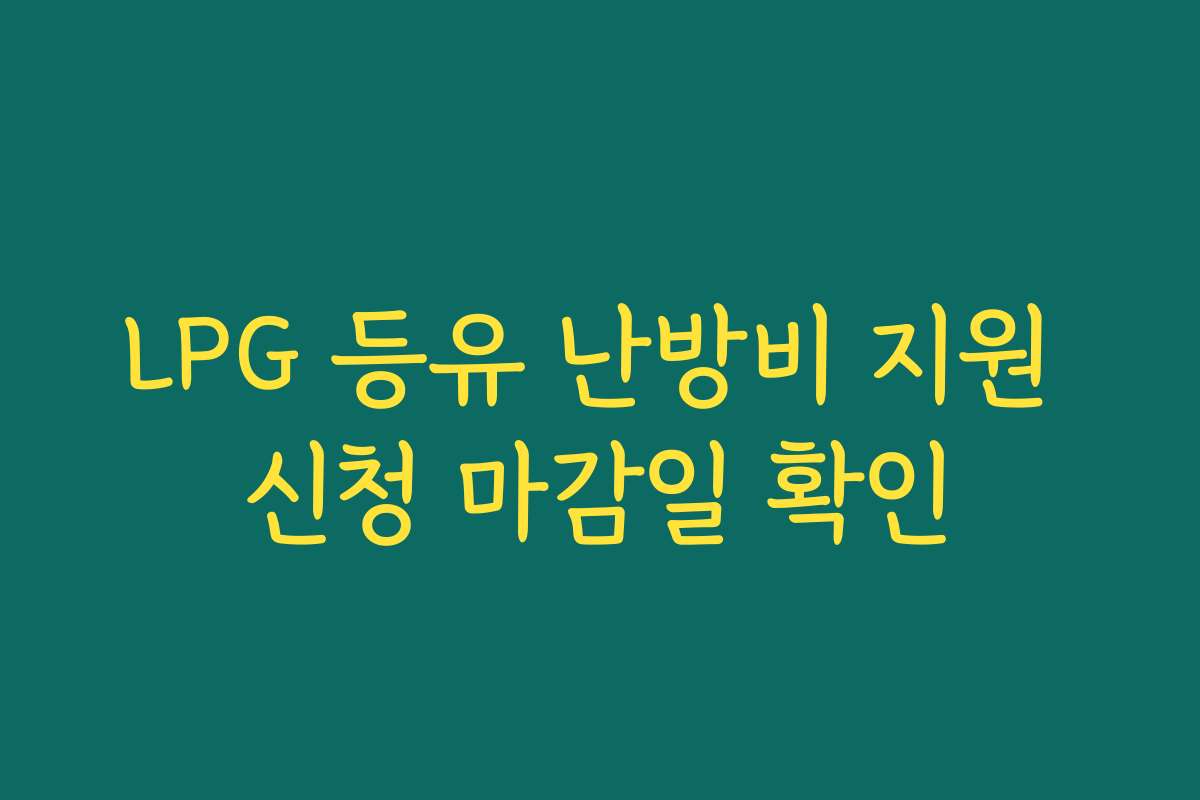 LPG 등유 난방비 지원 신청 마감일 확인