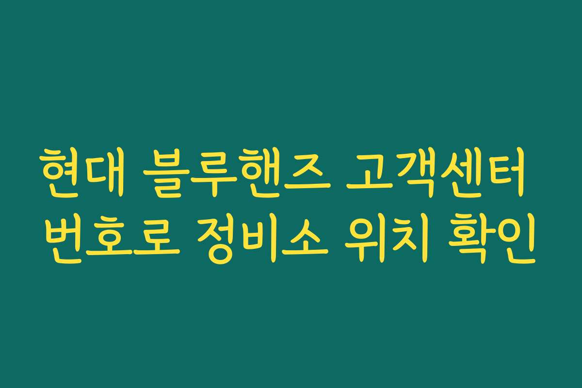 현대 블루핸즈 고객센터 번호로 정비소 위치 확인 현대 블루핸즈 고객센터 번호로 정비소 위치 확인