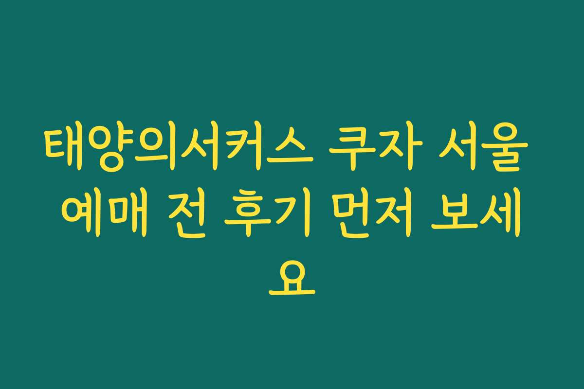 태양의서커스 쿠자 서울 예매 전 후기 먼저 보세요 태양의서커스 쿠자 서울 예매 전 후기 먼저 보세요
