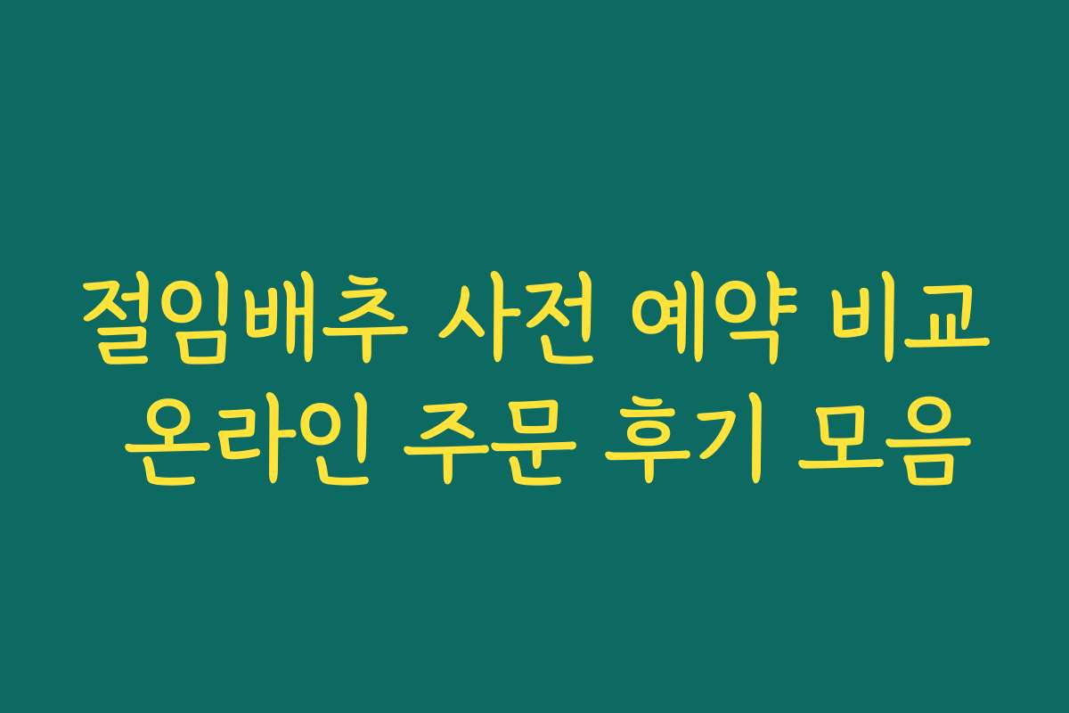 절임배추 사전 예약 비교 온라인 주문 후기 모음