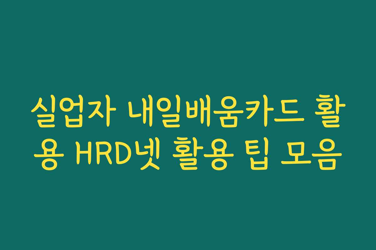 실업자 내일배움카드 활용 HRD넷 활용 팁 모음
