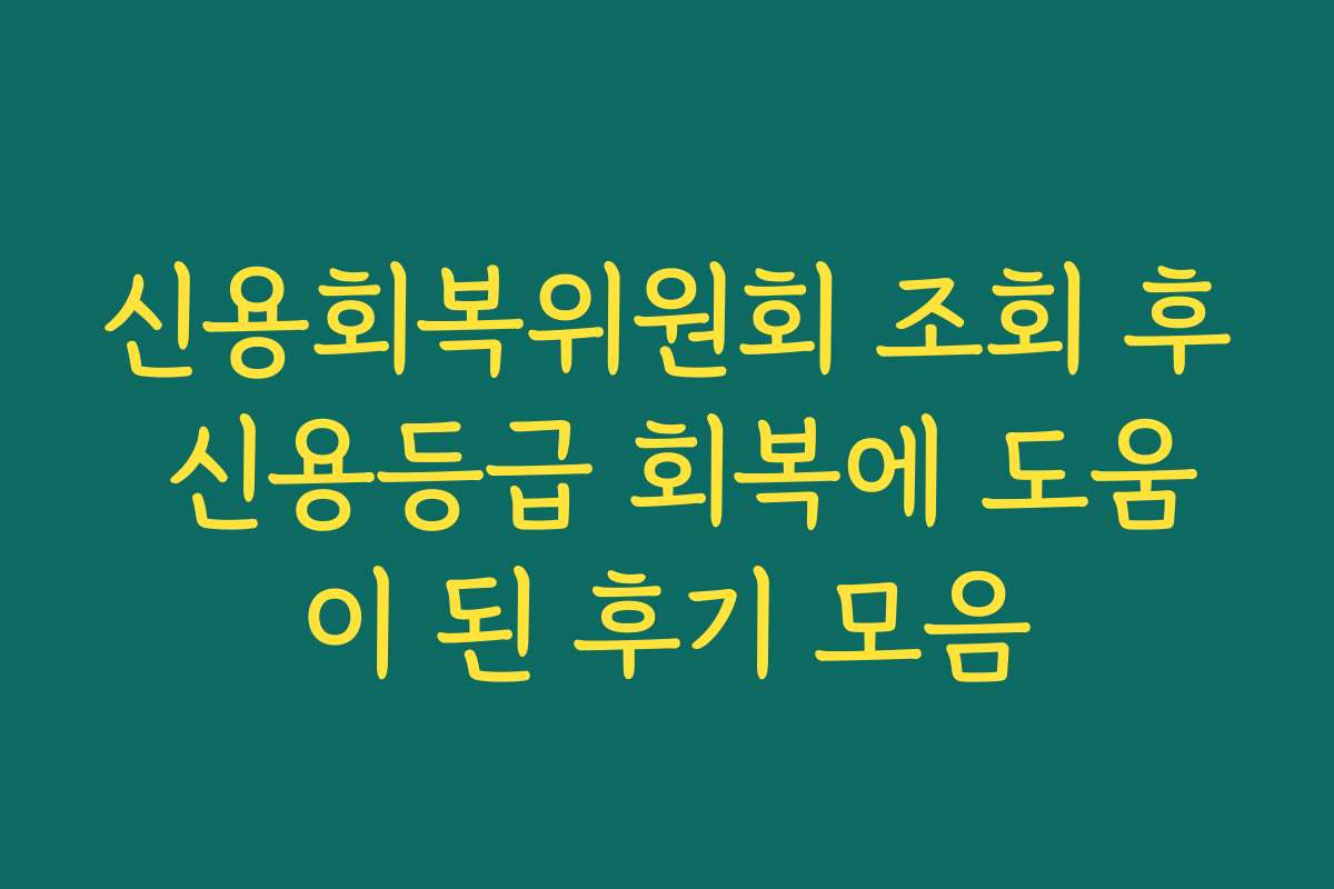 신용회복위원회 조회 후 신용등급 회복에 도움이 된 후기 모음 신용회복위원회 조회 후 신용등급 회복에 도움이 된 후기 모음