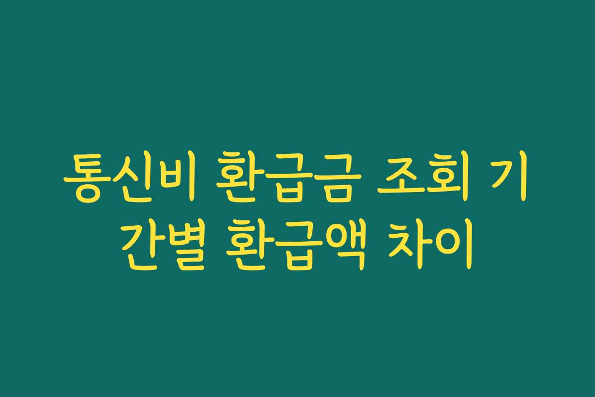 통신비 환급금 조회 기간별 환급액 차이