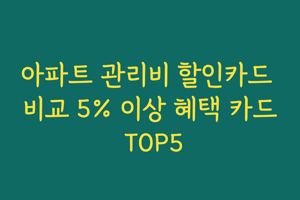아파트 관리비 할인카드 비교 5% 이상 혜택 카드 TOP5