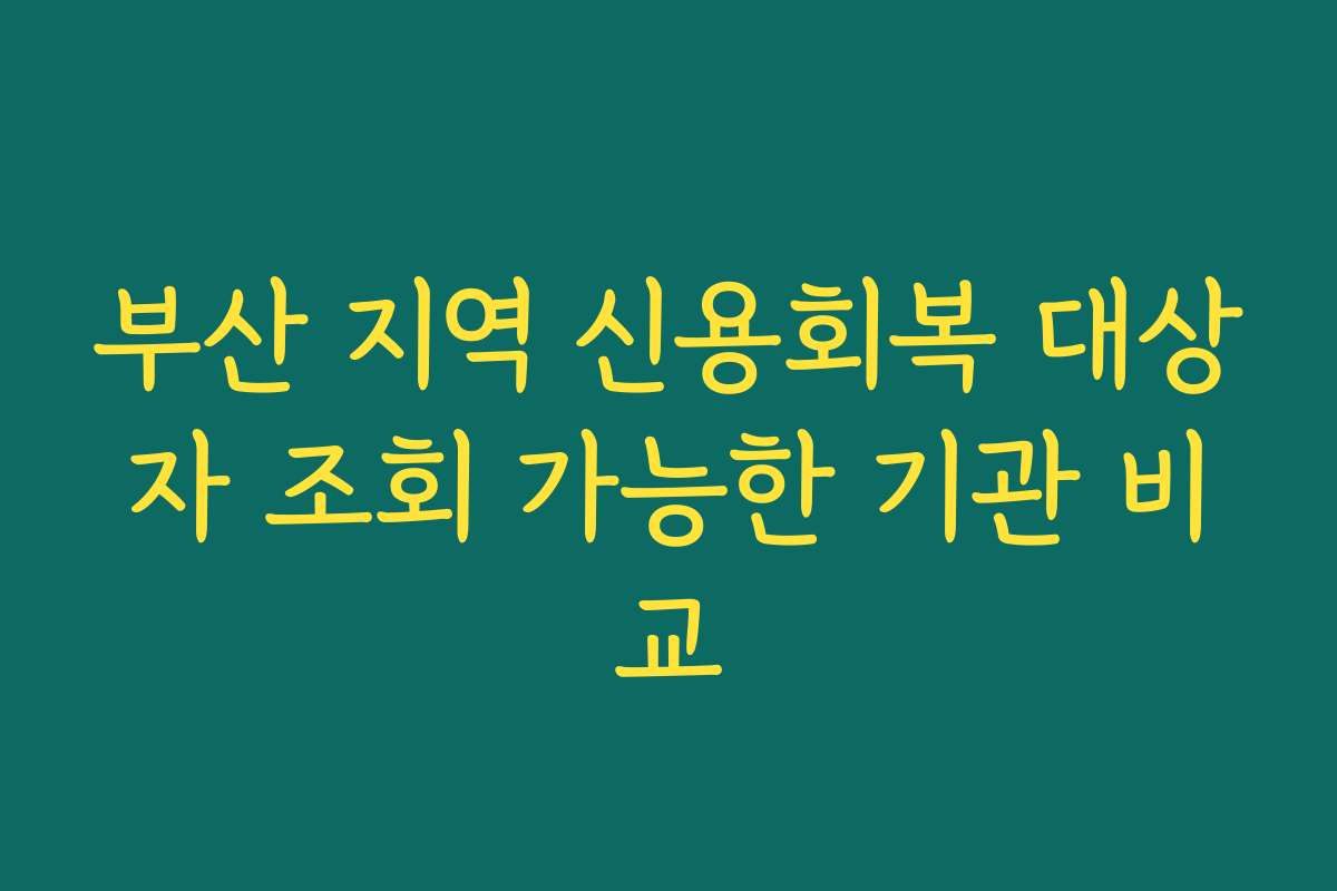 부산 지역 신용회복 대상자 조회 가능한 기관 비교