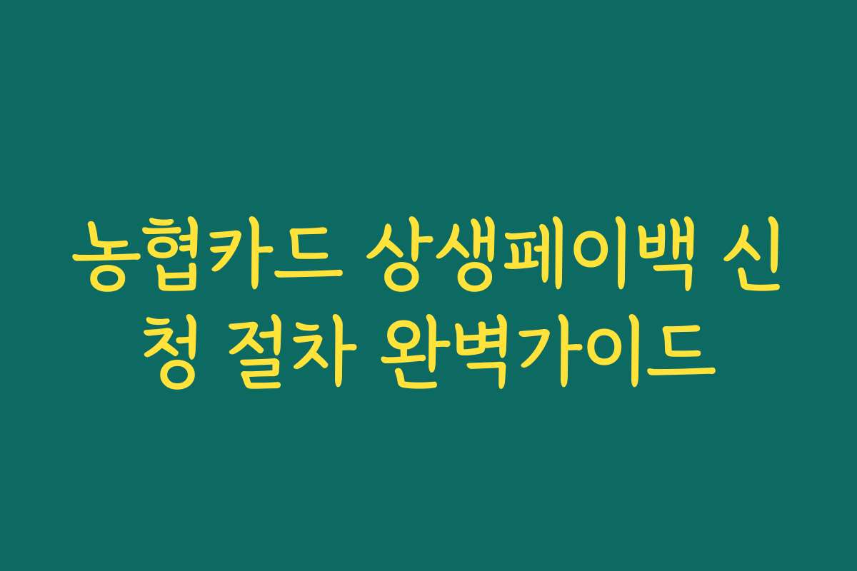 농협카드 상생페이백 신청 절차 완벽가이드