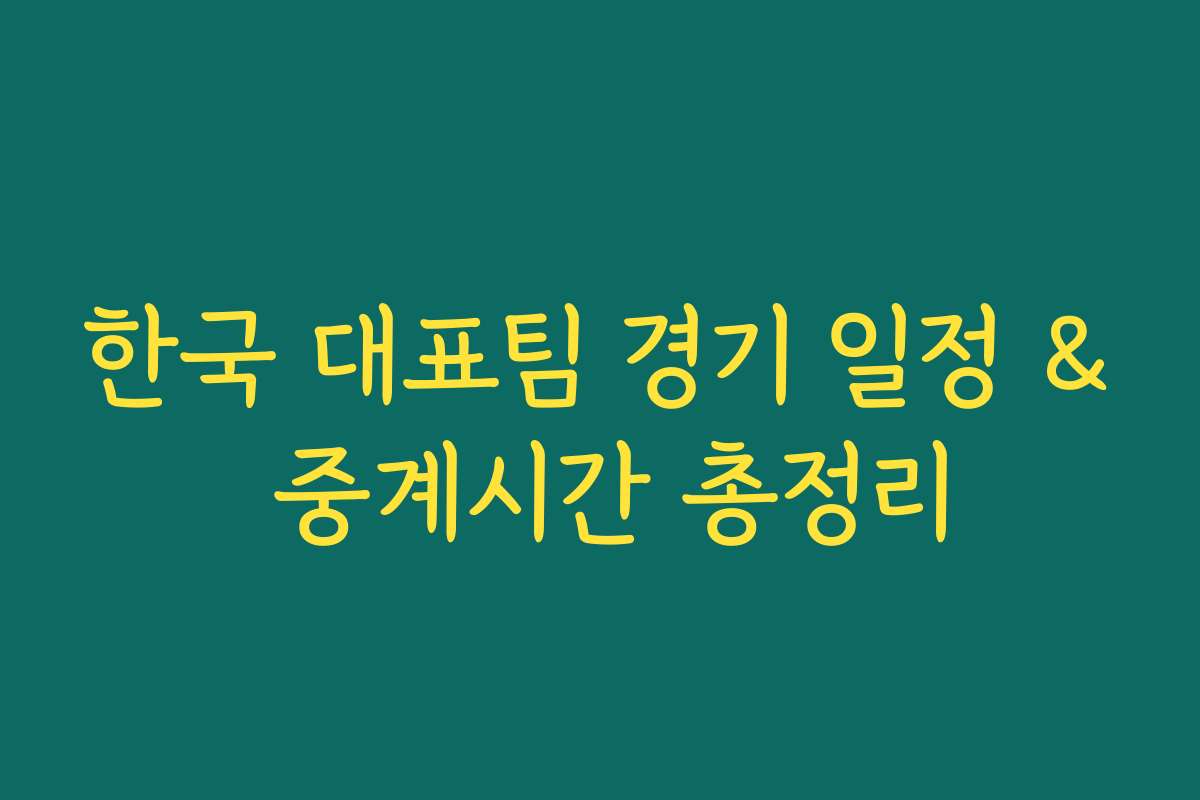 한국 대표팀 경기 일정 & 중계시간 총정리