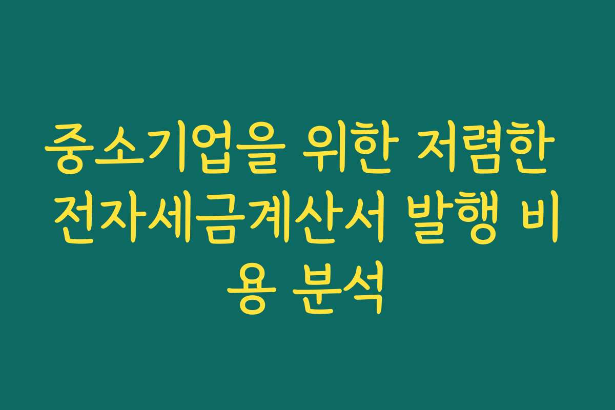 중소기업을 위한 저렴한 전자세금계산서 발행 비용 분석