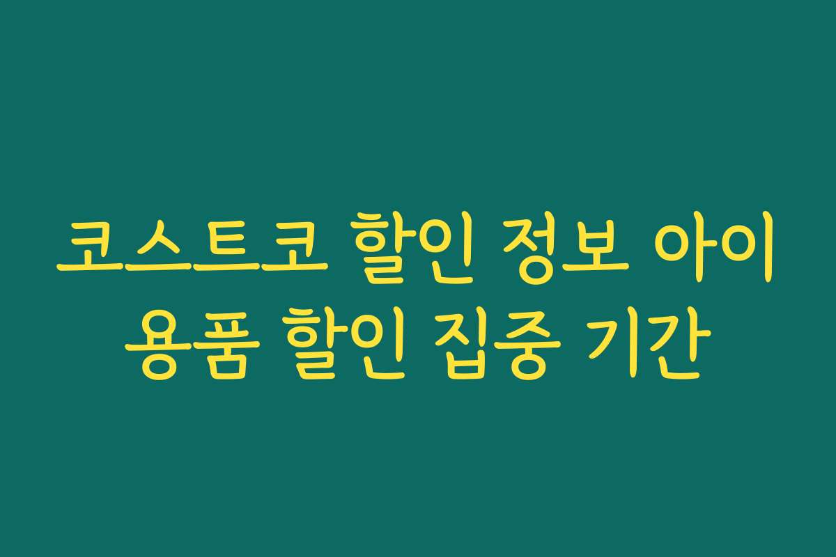 코스트코 할인 정보 아이용품 할인 집중 기간