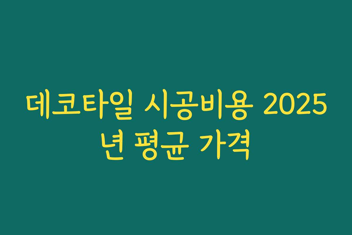 데코타일 시공비용 2025년 평균 가격 데코타일 시공비용 2025년 평균 가격