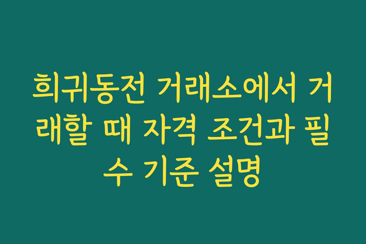 희귀동전 거래소에서 거래할 때 자격 조건과 필수 기준 설명