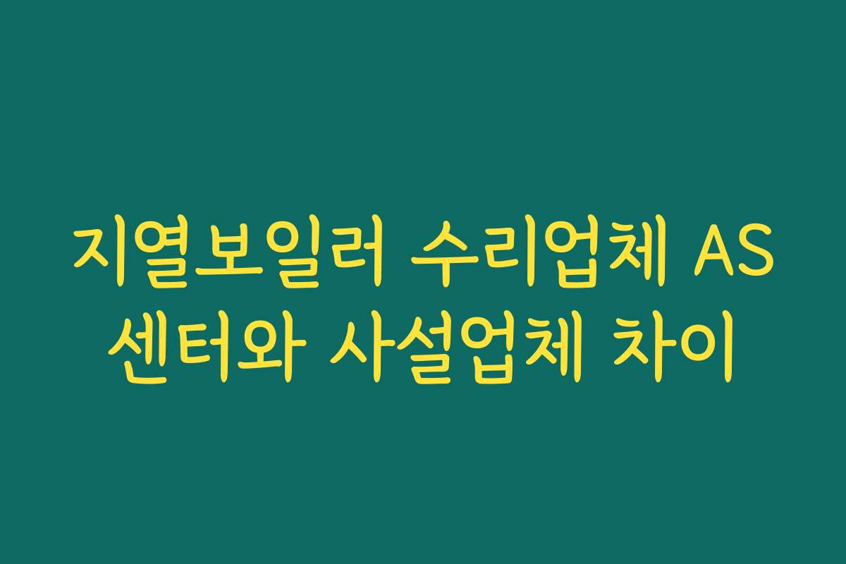 지열보일러 수리업체 AS센터와 사설업체 차이 지열보일러 수리업체 AS센터와 사설업체 차이