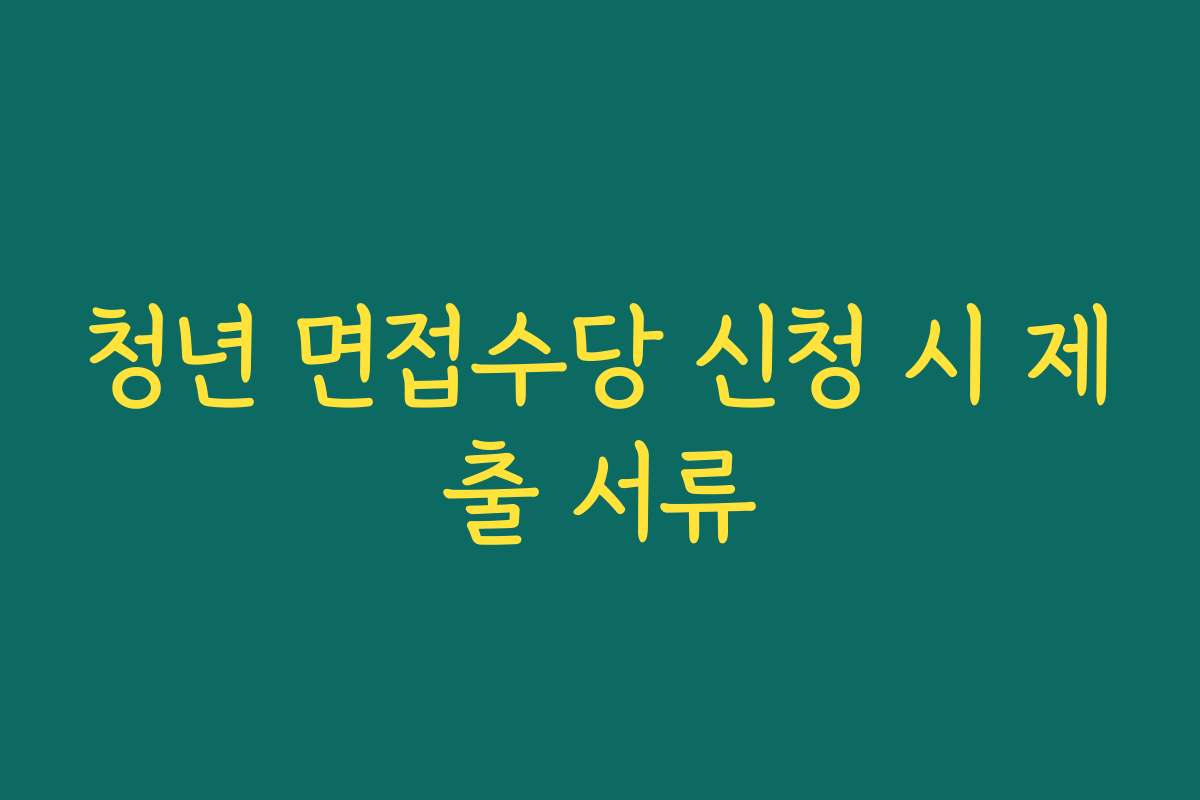청년 면접수당 신청 시 제출 서류