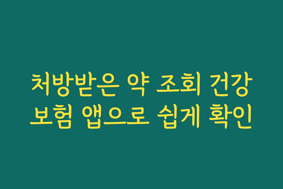 처방받은 약 조회 건강보험 앱으로 쉽게 확인 처방받은 약 조회 건강보험 앱으로 쉽게 확인