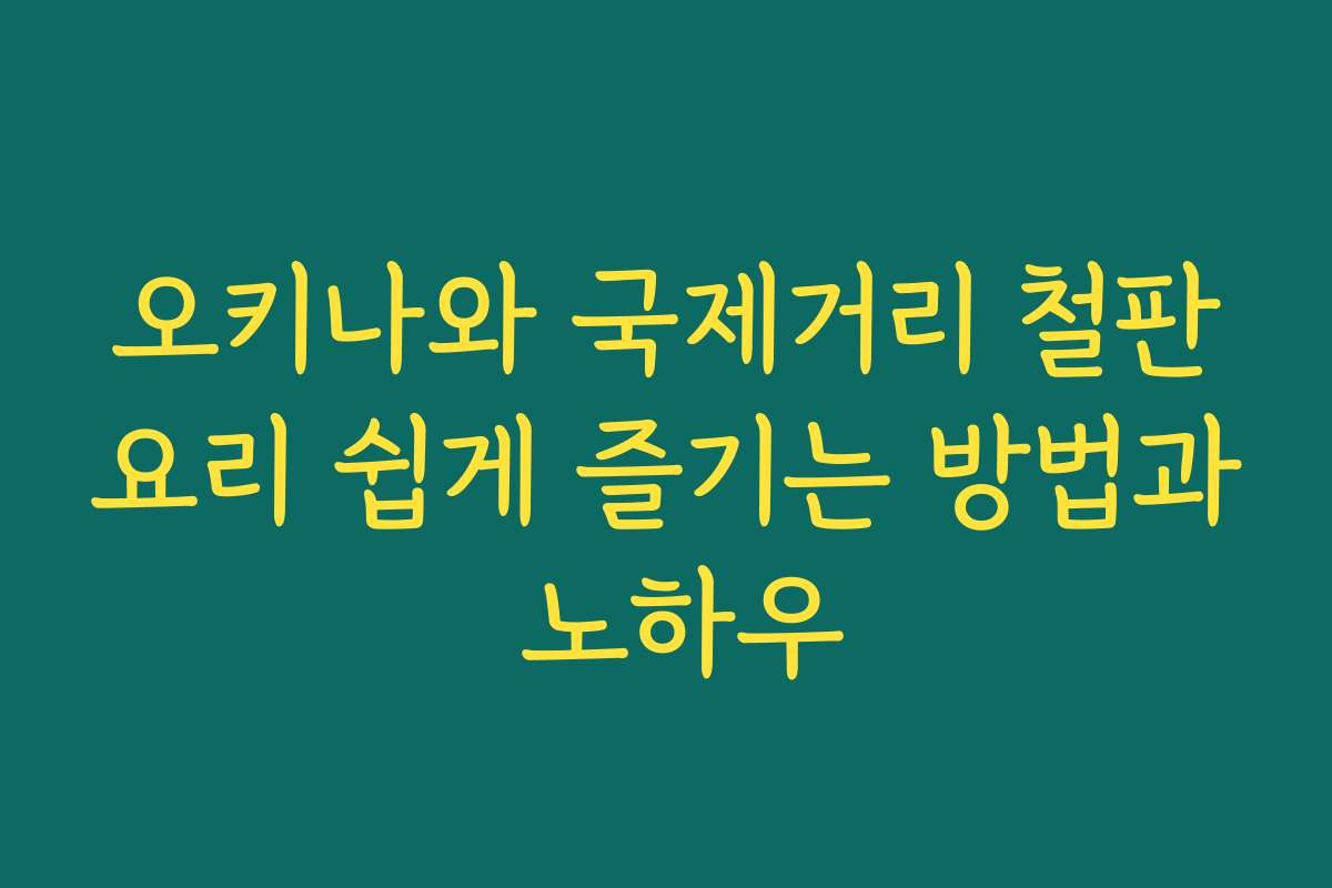 오키나와 국제거리 철판요리 쉽게 즐기는 방법과 노하우