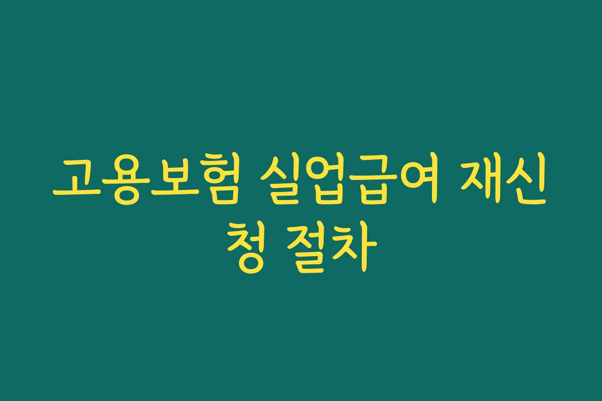 고용보험 실업급여 재신청 절차 고용보험 실업급여 재신청 절차