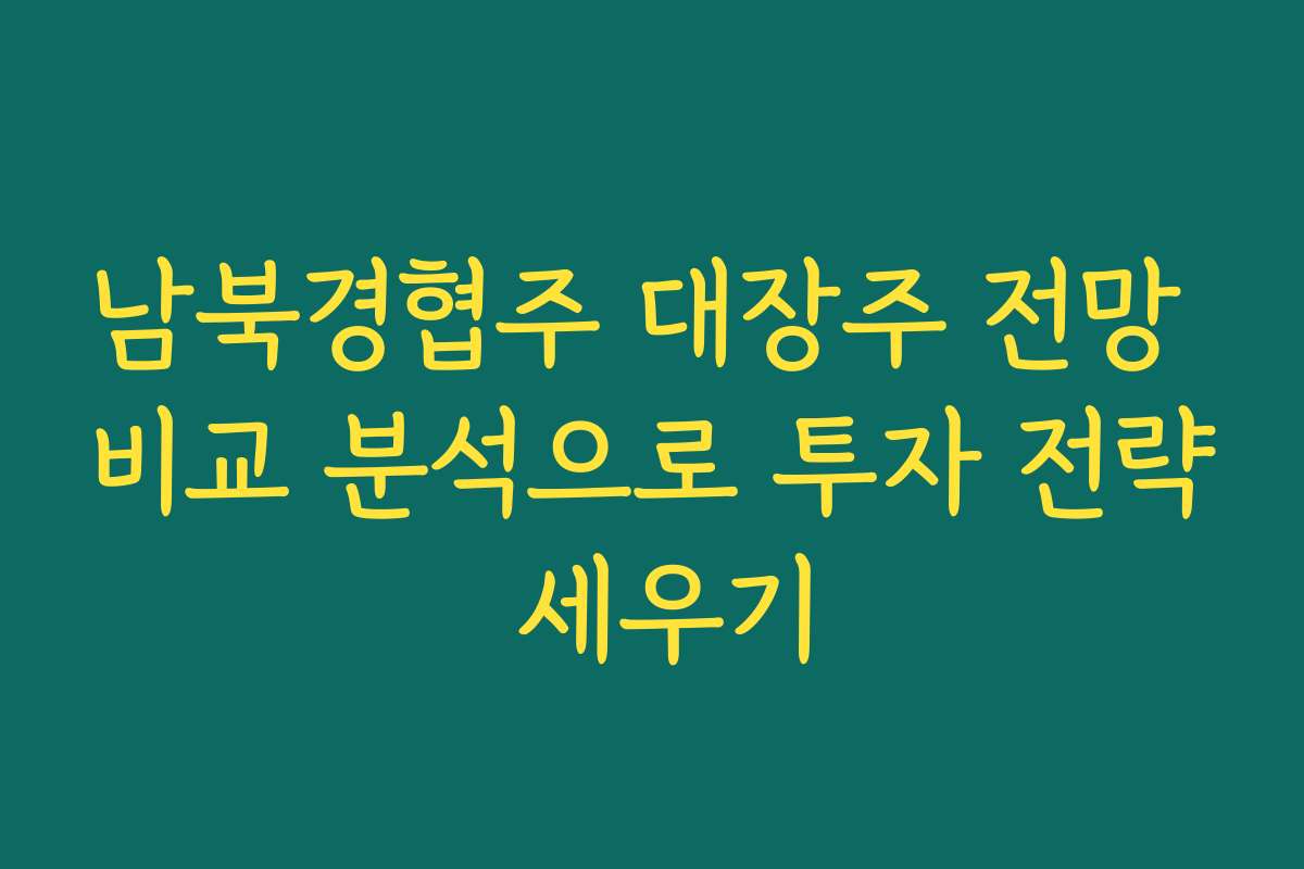 남북경협주 대장주 전망 비교 분석으로 투자 전략 세우기