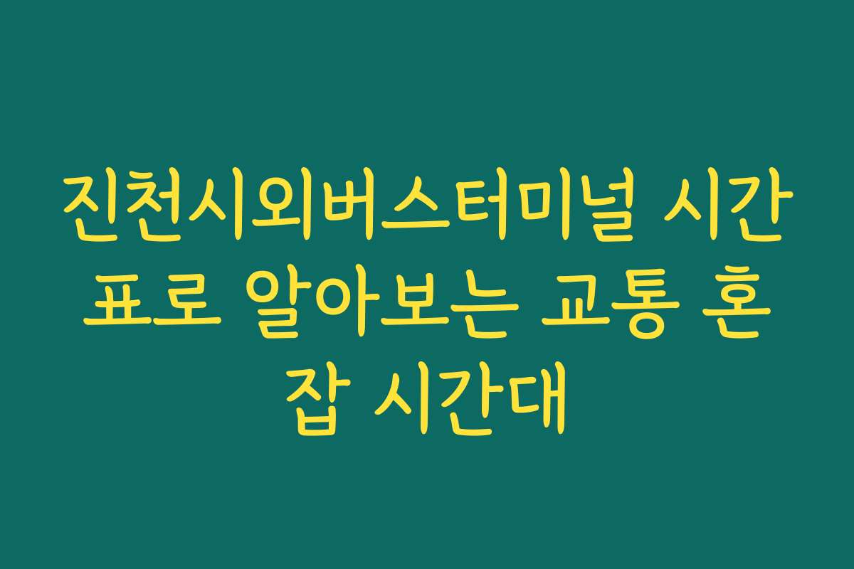 진천시외버스터미널 시간표로 알아보는 교통 혼잡 시간대