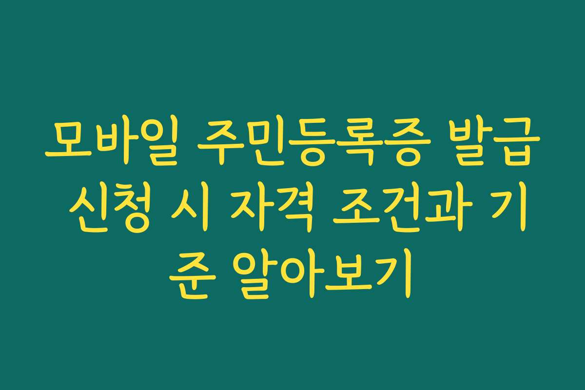 모바일 주민등록증 발급 신청 시 자격 조건과 기준 알아보기