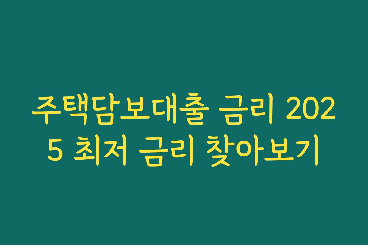 주택담보대출 금리 2025 최저 금리 찾아보기 주택담보대출 금리 2025 최저 금리 찾아보기