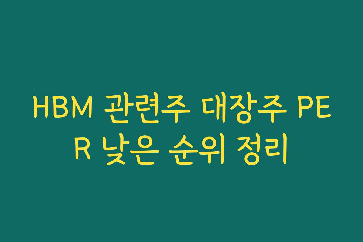 HBM 관련주 대장주 PER 낮은 순위 정리