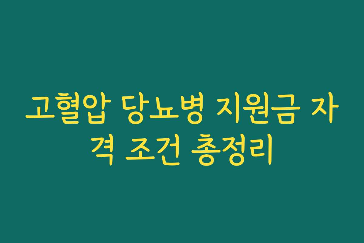 고혈압 당뇨병 지원금 자격 조건 총정리