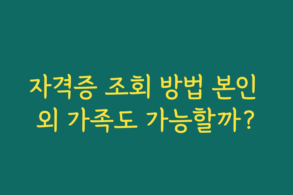자격증 조회 방법 본인 외 가족도 가능할까?