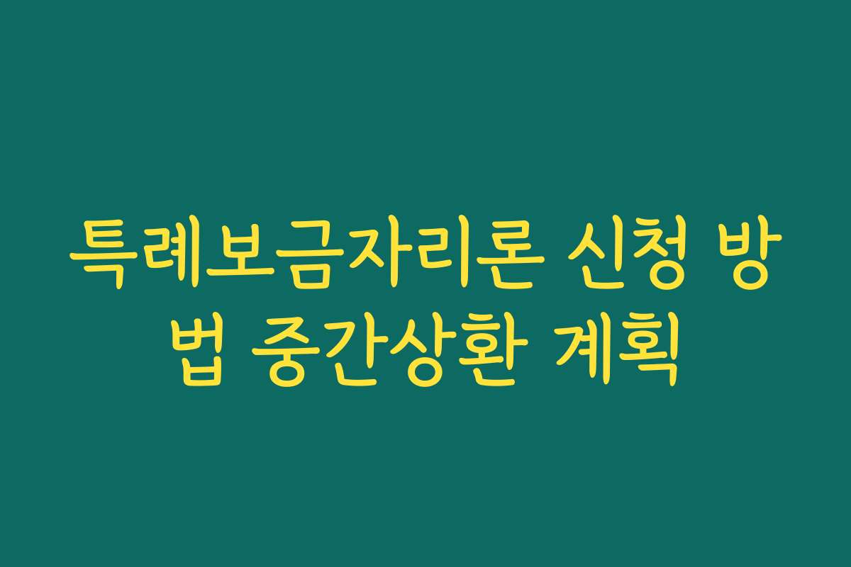 특례보금자리론 신청 방법 중간상환 계획