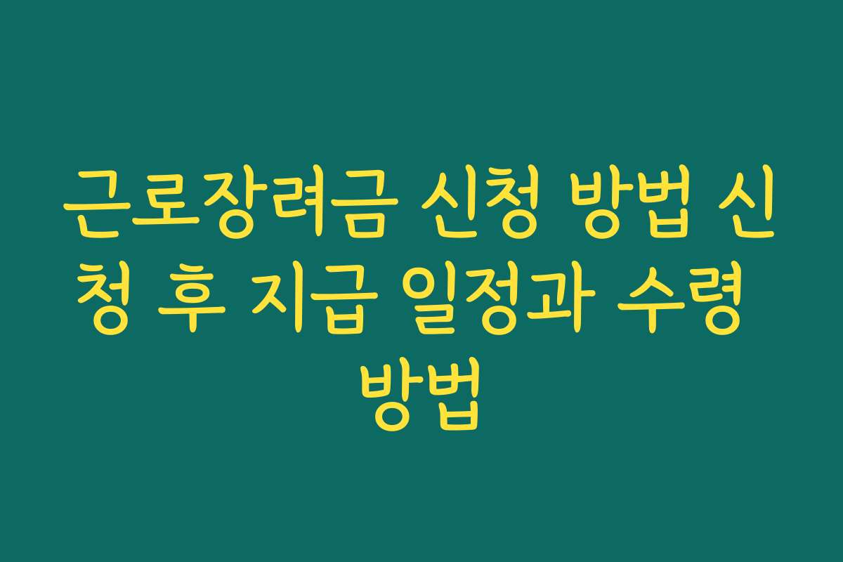 근로장려금 신청 방법 신청 후 지급 일정과 수령 방법