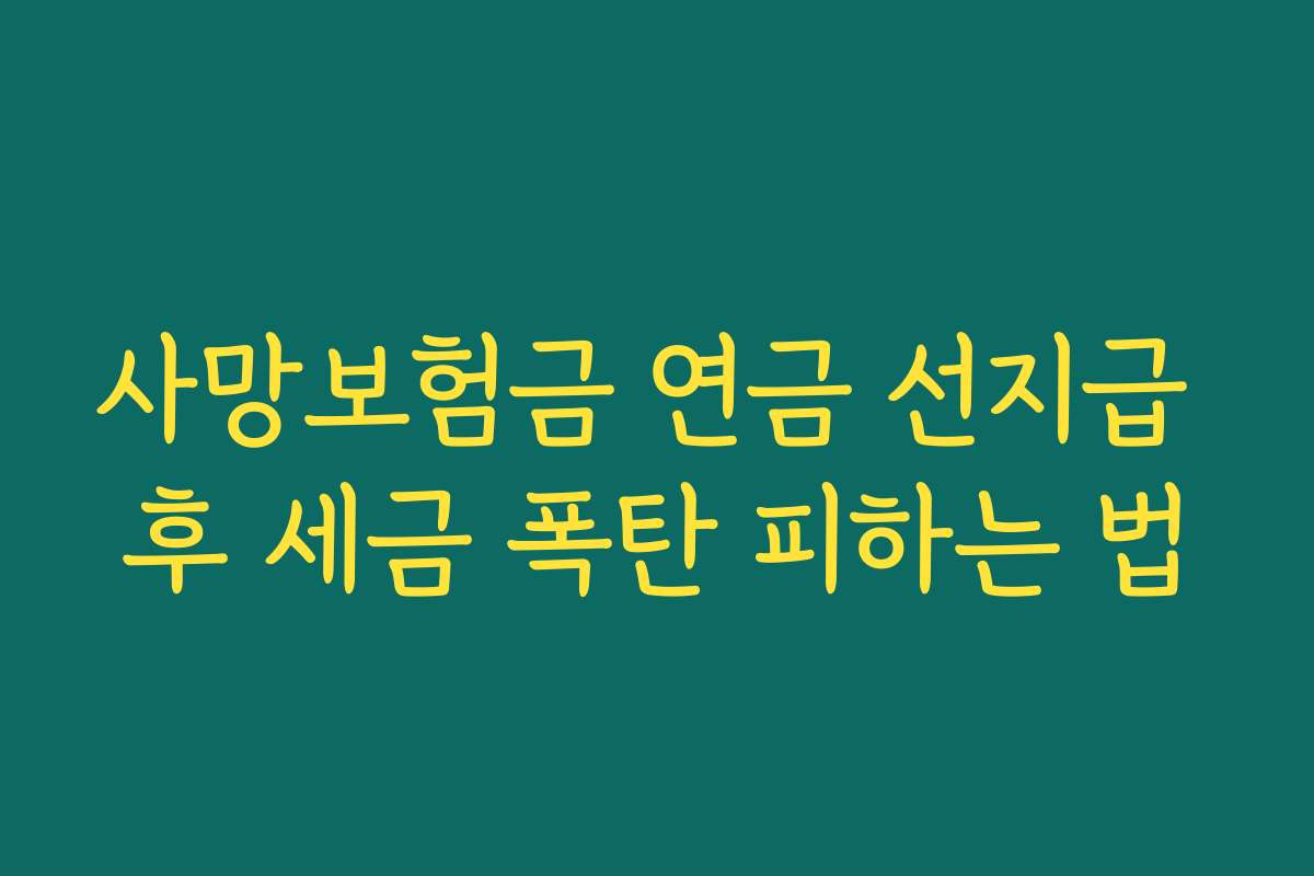 사망보험금 연금 선지급 후 세금 폭탄 피하는 법