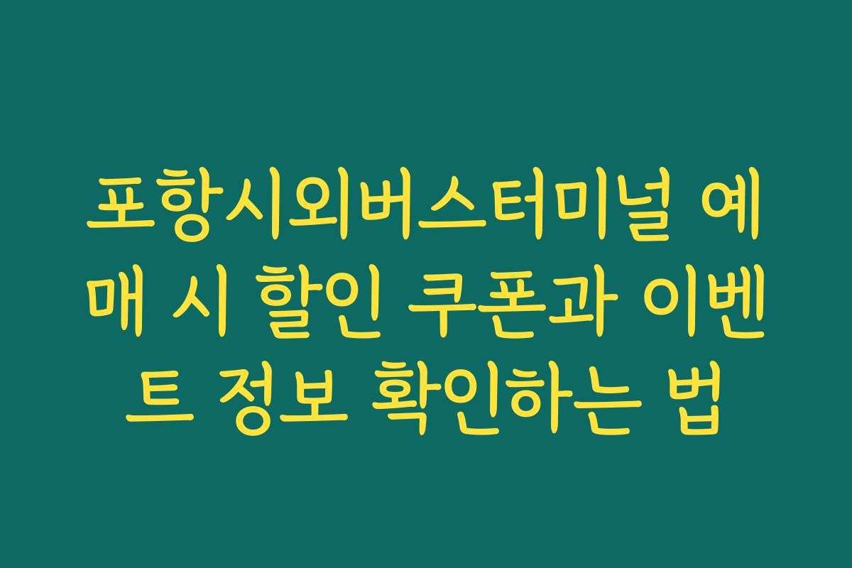 포항시외버스터미널 예매 시 할인 쿠폰과 이벤트 정보 확인하는 법
