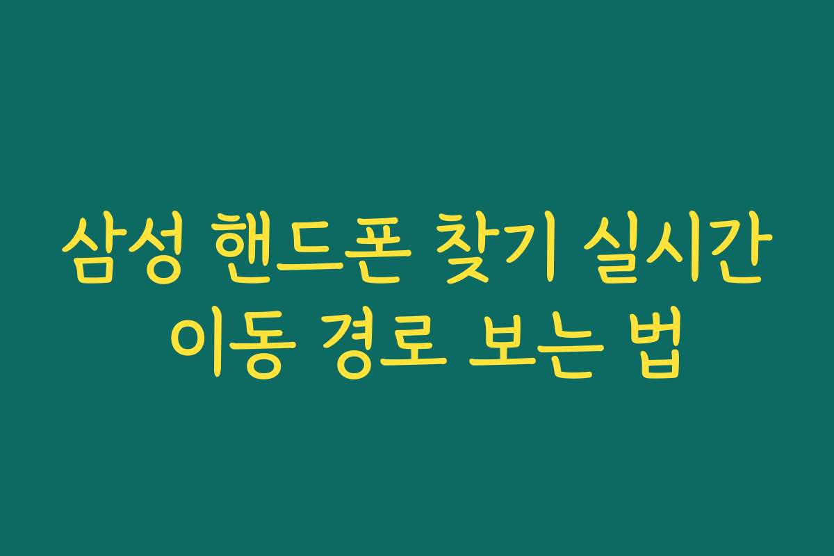 삼성 핸드폰 찾기 실시간 이동 경로 보는 법 삼성 핸드폰 찾기 실시간 이동 경로 보는 법