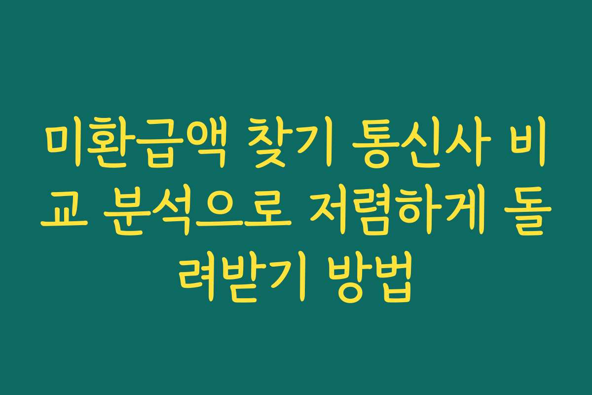미환급액 찾기 통신사 비교 분석으로 저렴하게 돌려받기 방법