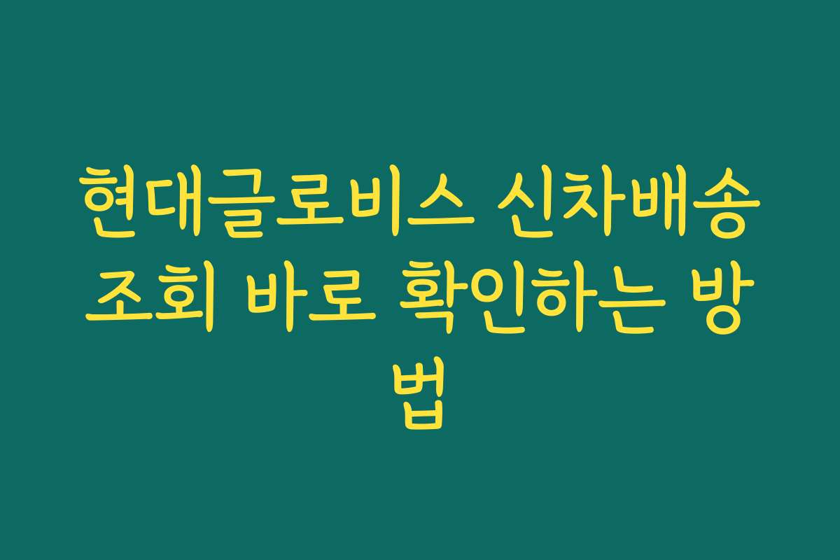 현대글로비스 신차배송조회 바로 확인하는 방법