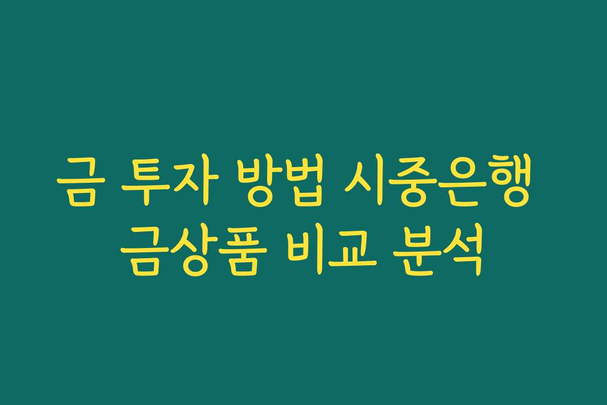 금 투자 방법 시중은행 금상품 비교 분석 금 투자 방법 시중은행 금상품 비교 분석