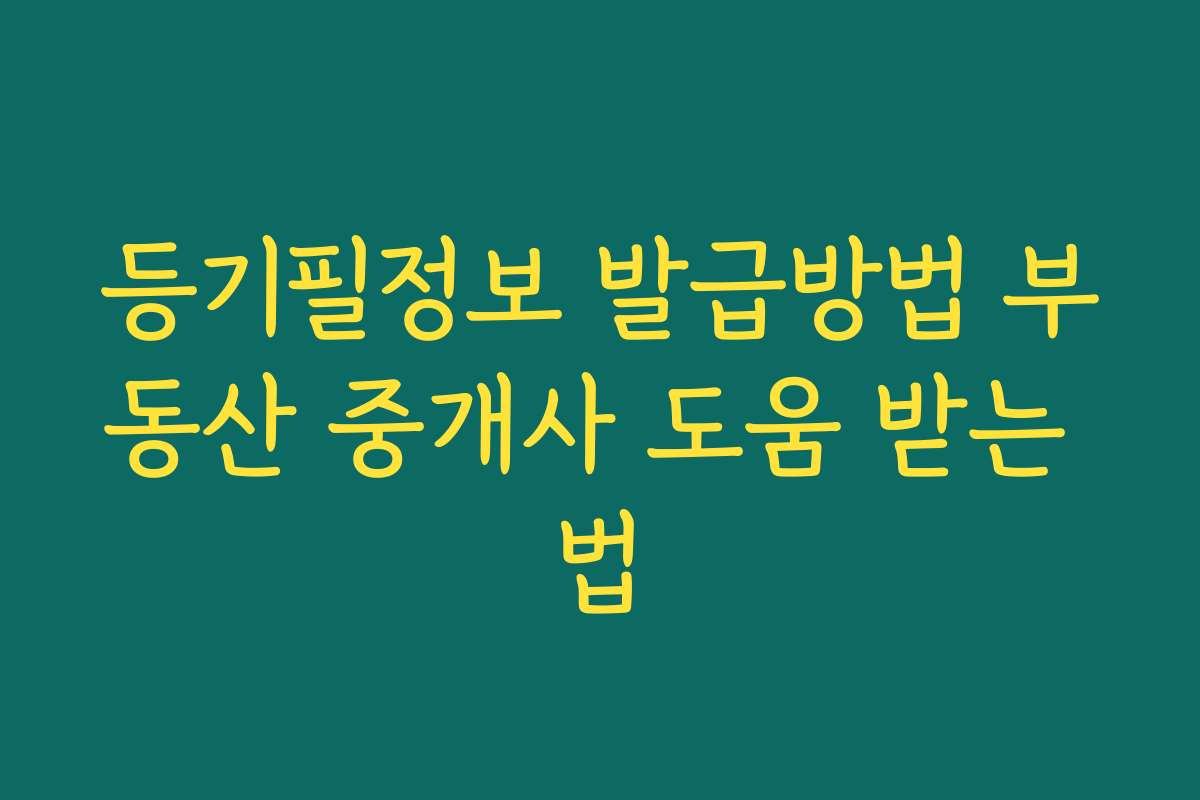 등기필정보 발급방법 부동산 중개사 도움 받는 법
