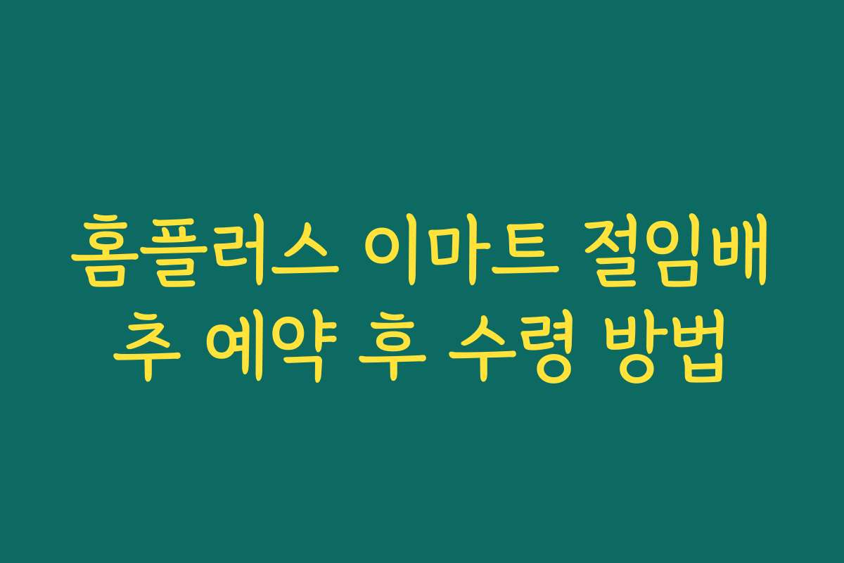 홈플러스 이마트 절임배추 예약 후 수령 방법